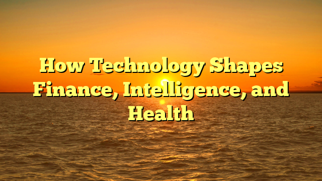 How Technology Shapes Finance, Intelligence, and Health