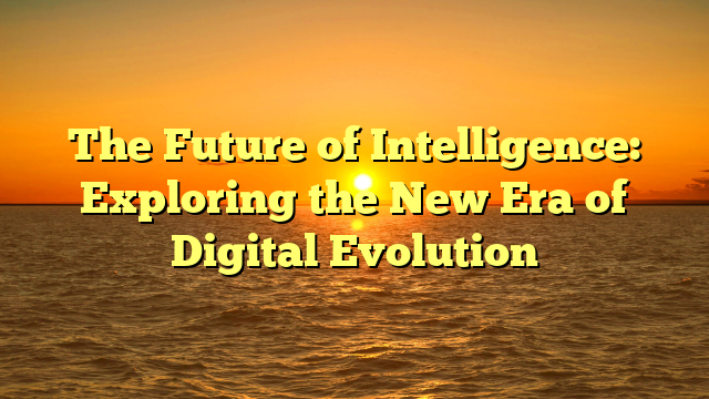 The Future of Intelligence: Exploring the New Era of Digital Evolution